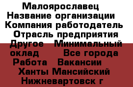 Малоярославец › Название организации ­ Компания-работодатель › Отрасль предприятия ­ Другое › Минимальный оклад ­ 1 - Все города Работа » Вакансии   . Ханты-Мансийский,Нижневартовск г.